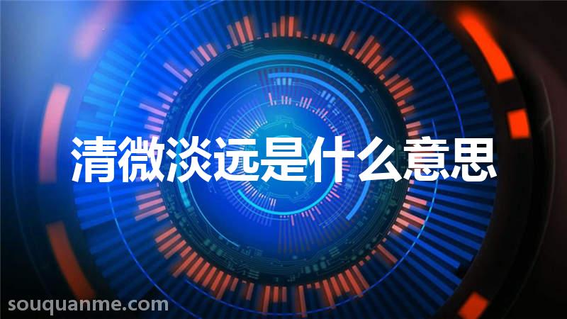 清微淡远是什么意思 清微淡远的拼音 清微淡远的成语解释